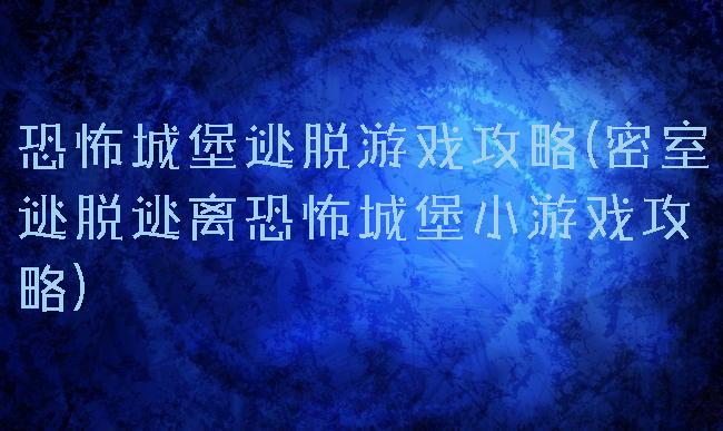 恐怖城堡逃脱游戏攻略(密室逃脱逃离恐怖城堡小游戏攻略)