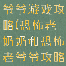 恐怖故事老爷爷游戏攻略(恐怖老奶奶和恐怖老爷爷攻略)