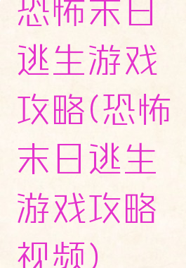 恐怖末日逃生游戏攻略(恐怖末日逃生游戏攻略视频)