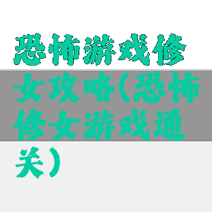 恐怖游戏修女攻略(恐怖修女游戏通关)