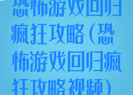 恐怖游戏回归疯狂攻略(恐怖游戏回归疯狂攻略视频)