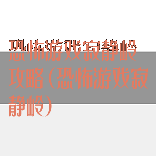 恐怖游戏寂静岭攻略(恐怖游戏寂静岭)