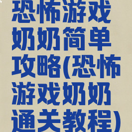 恐怖游戏奶奶简单攻略(恐怖游戏奶奶通关教程)