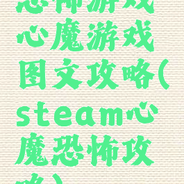 恐怖游戏心魔游戏图文攻略(steam心魔恐怖攻略)