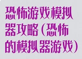 恐怖游戏模拟器攻略(恐怖的模拟器游戏)