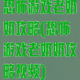 恐怖游戏老奶奶攻略(恐怖游戏老奶奶攻略视频)