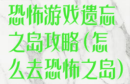 恐怖游戏遗忘之岛攻略(怎么去恐怖之岛)