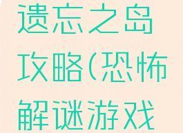 恐怖游戏遗忘之岛攻略(恐怖解谜游戏岛)