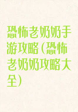 恐怖老奶奶手游攻略(恐怖老奶奶攻略大全)