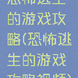 恐怖逃生的游戏攻略(恐怖逃生的游戏攻略视频)