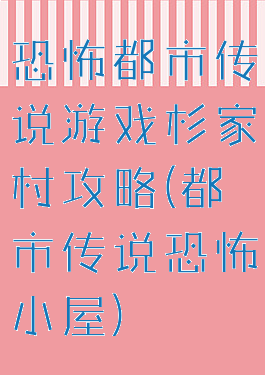 恐怖都市传说游戏杉家村攻略(都市传说恐怖小屋)