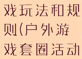 户外套圈游戏玩法和规则(户外游戏套圈活动规则)