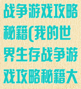 我的世界生存战争游戏攻略秘籍(我的世界生存战争游戏攻略秘籍大全)