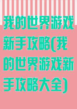 我的世界游戏新手攻略(我的世界游戏新手攻略大全)