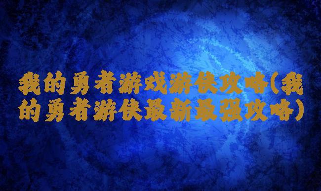 我的勇者游戏游侠攻略(我的勇者游侠最新最强攻略)