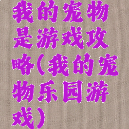 我的宠物是游戏攻略(我的宠物乐园游戏)