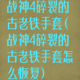 战神4碎裂的古老铁手套(战神4碎裂的古老铁手套怎么恢复)