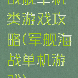 战舰单机类游戏攻略(军舰海战单机游戏)