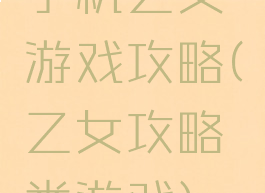 手机乙女游戏攻略(乙女攻略类游戏)