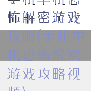 手机单机恐怖解密游戏攻略(手机单机恐怖解密游戏攻略视频)