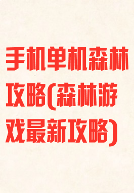 手机单机森林攻略(森林游戏最新攻略)