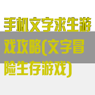 手机文字求生游戏攻略(文字冒险生存游戏)