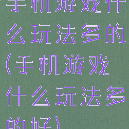 手机游戏什么玩法多的(手机游戏什么玩法多的好)