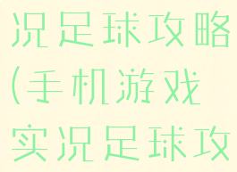 手机游戏实况足球攻略(手机游戏实况足球攻略教程)