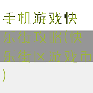 手机游戏快乐街攻略(快乐街区游戏币)