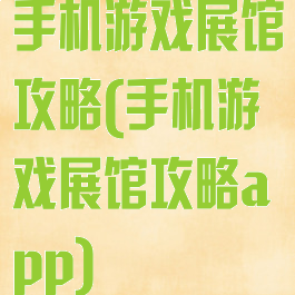 手机游戏展馆攻略(手机游戏展馆攻略app)