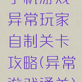 手机游戏异常玩家自制关卡攻略(异常游戏通关)