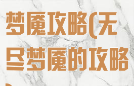 手机游戏无尽梦魇攻略(无尽梦魇的攻略)