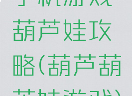 手机游戏葫芦娃攻略(葫芦葫芦娃游戏)