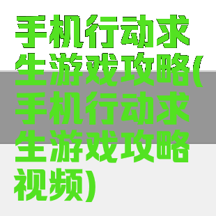 手机行动求生游戏攻略(手机行动求生游戏攻略视频)