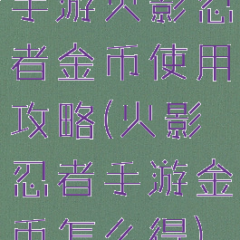 手游火影忍者金币使用攻略(火影忍者手游金币怎么得)