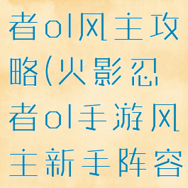 手游火影忍者ol风主攻略(火影忍者ol手游风主新手阵容)