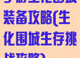 手游生化围城装备攻略(生化围城生存挑战攻略)