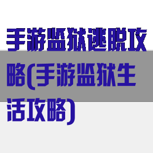 手游监狱逃脱攻略(手游监狱生活攻略)