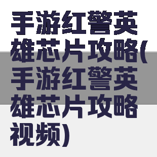 手游红警英雄芯片攻略(手游红警英雄芯片攻略视频)