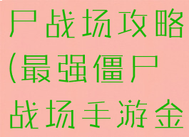 手游绝地僵尸战场攻略(最强僵尸战场手游金币无限版)