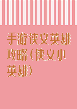 手游侠义英雄攻略(侠义小英雄)