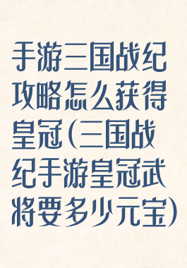 手游三国战纪攻略怎么获得皇冠(三国战纪手游皇冠武将要多少元宝)