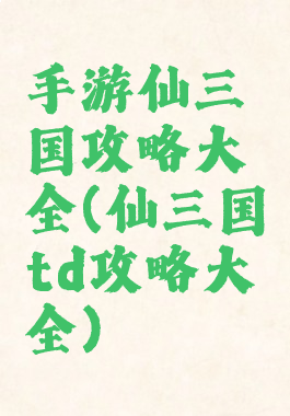 手游仙三国攻略大全(仙三国td攻略大全)