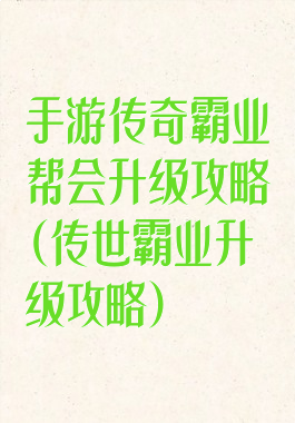 手游传奇霸业帮会升级攻略(传世霸业升级攻略)