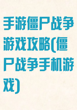 手游僵尸战争游戏攻略(僵尸战争手机游戏)