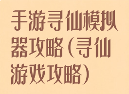 手游寻仙模拟器攻略(寻仙游戏攻略)