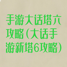 手游大话塔六攻略(大话手游新塔6攻略)