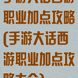 手游大话西游职业加点攻略(手游大话西游职业加点攻略大全)