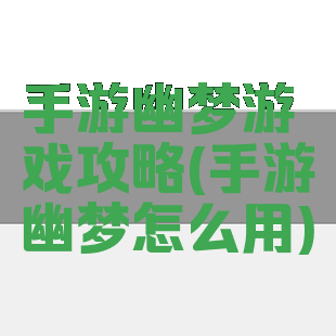 手游幽梦游戏攻略(手游幽梦怎么用)