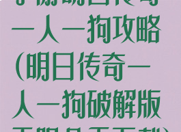 手游明日传奇一人一狗攻略(明日传奇一人一狗破解版无限金币下载)